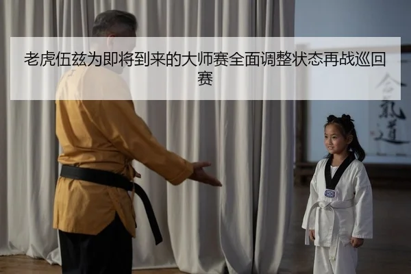 lao-hu-wu-zi-wei-ji-jiang-dao-lai-de-da-shi-sai-quan-mian-tiao-zheng-zhuang-tai-zai-zhan-xun-hui-sai-2-804.jpg