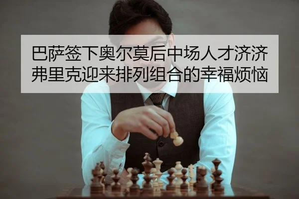 巴萨签下奥尔莫后中场人才济济 弗里克迎来排列组合的幸福烦恼